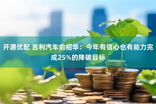 开源优配 吉利汽车俞绍华：今年有信心也有能力完成25%的降碳目标