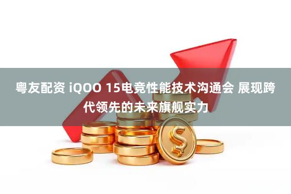 粤友配资 iQOO 15电竞性能技术沟通会 展现跨代领先的未来旗舰实力