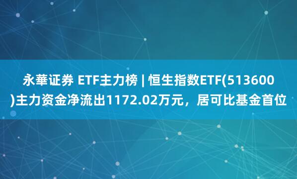永華证券 ETF主力榜 | 恒生指数ETF(513600)主力资金净流出1172.02万元，居可比基金首位
