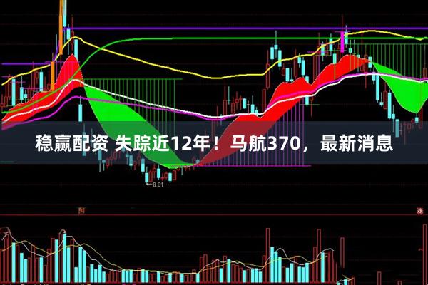 稳赢配资 失踪近12年！马航370，最新消息